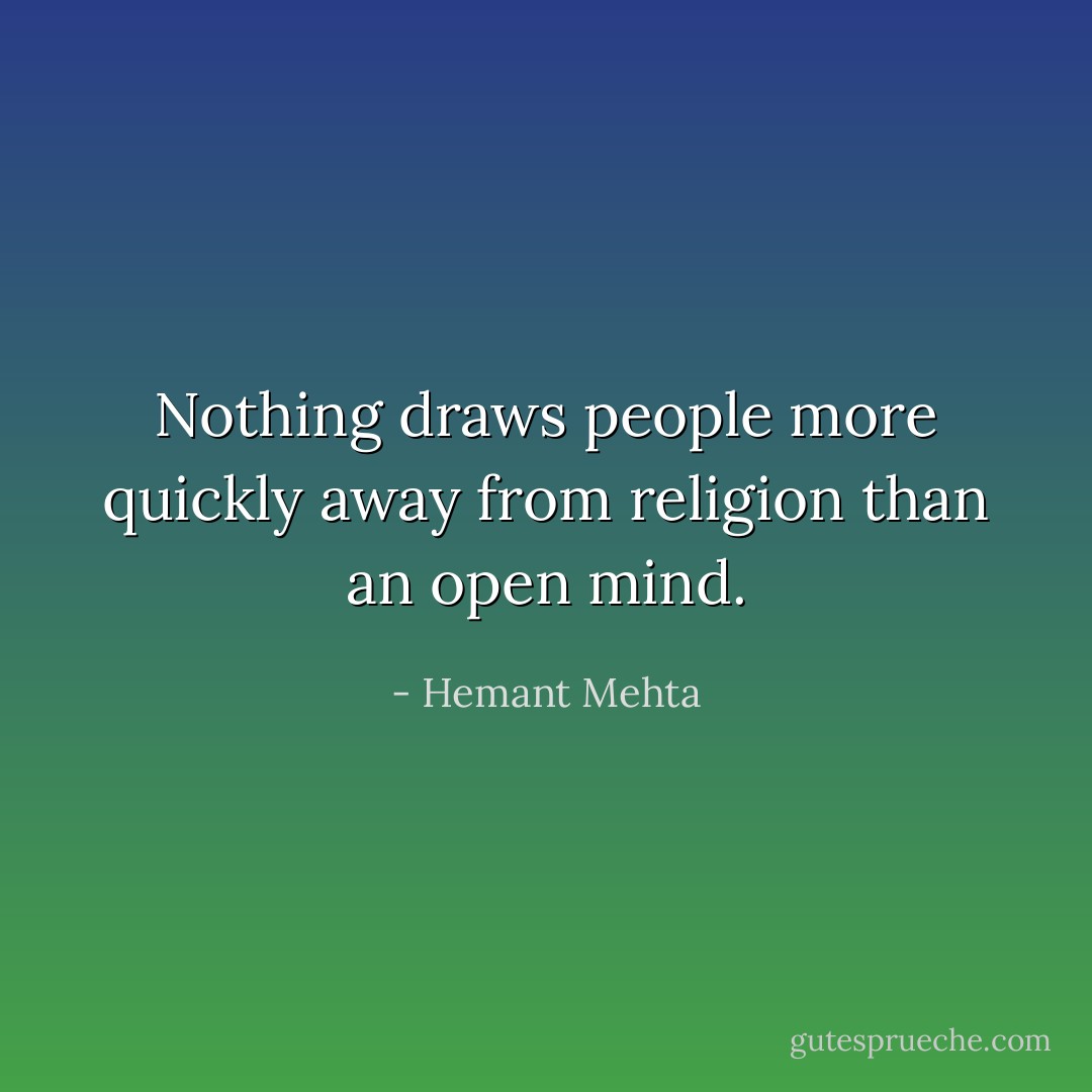 Nothing draws people more quickly away from religion than an open mind. - Hemant Mehta