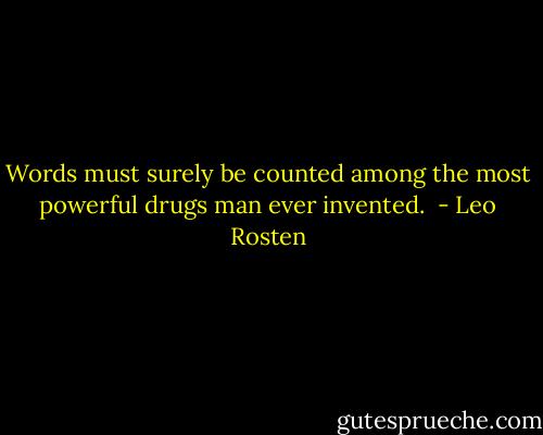 Words must surely be counted among the most powerful drugs man ever invented.  - Leo Rosten