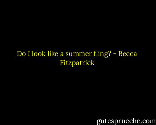 Do I look like a summer fling? - Becca Fitzpatrick