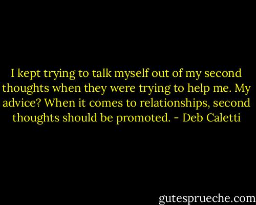 I kept trying to talk myself out of my second thoughts when they were trying to help me. My advice? When it comes to relationships, second thoughts should be promoted. - Deb Caletti