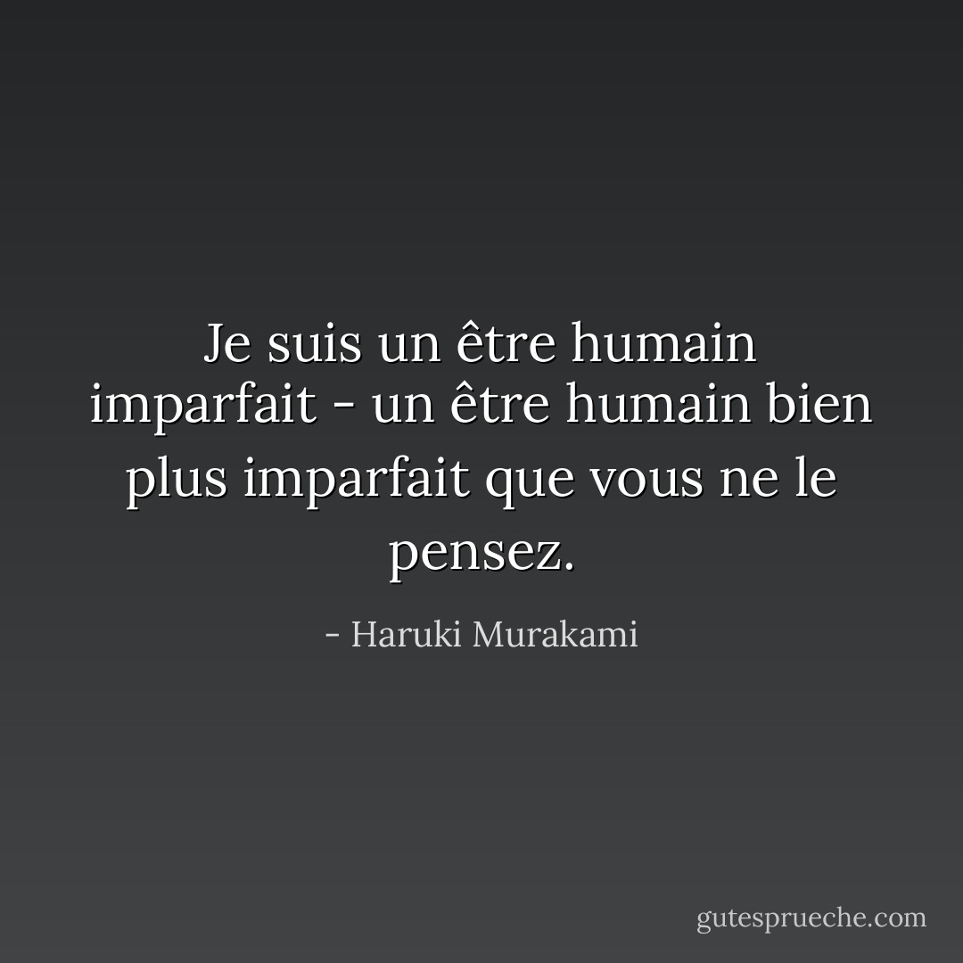 Je suis un être humain imparfait - un être humain bien plus imparfait que vous ne le pensez. - Haruki Murakami
