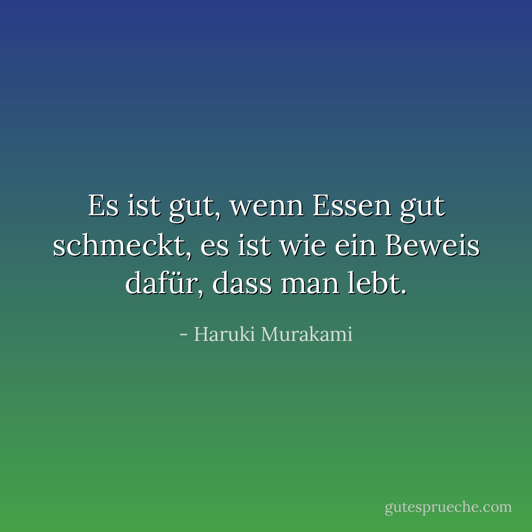 Es ist gut, wenn Essen gut schmeckt, es ist wie ein Beweis dafür, dass man lebt. - Haruki Murakami<
