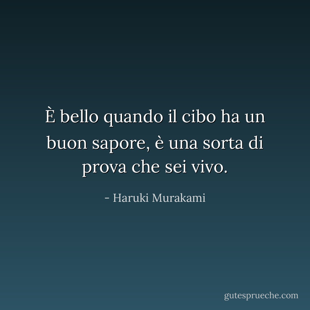 È bello quando il cibo ha un buon sapore, è una sorta di prova che sei vivo. - Haruki Murakami