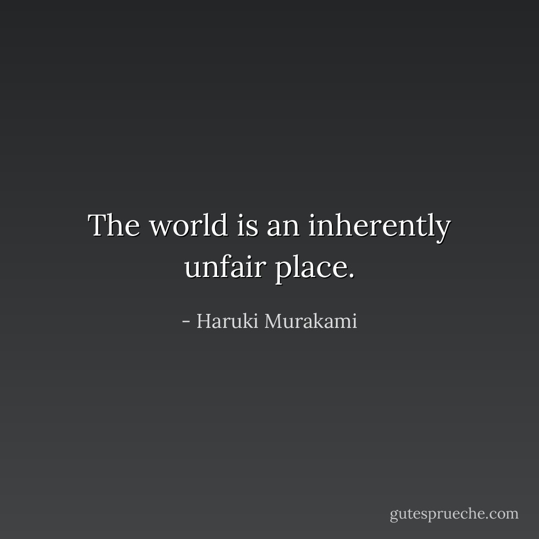 The world is an inherently unfair place. - Haruki Murakami