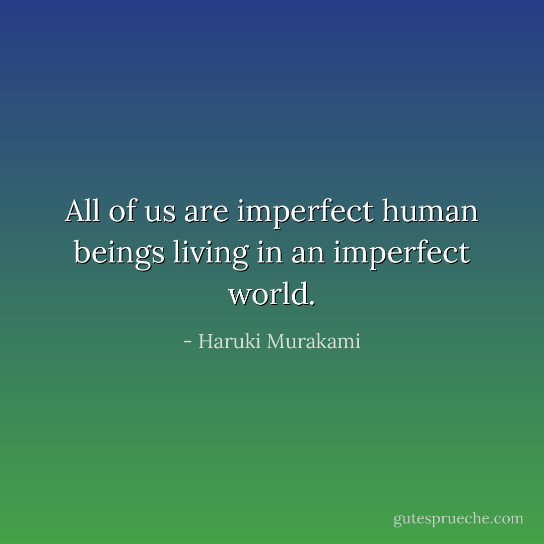 All of us are imperfect human beings living in an imperfect world. - Haruki Murakami
