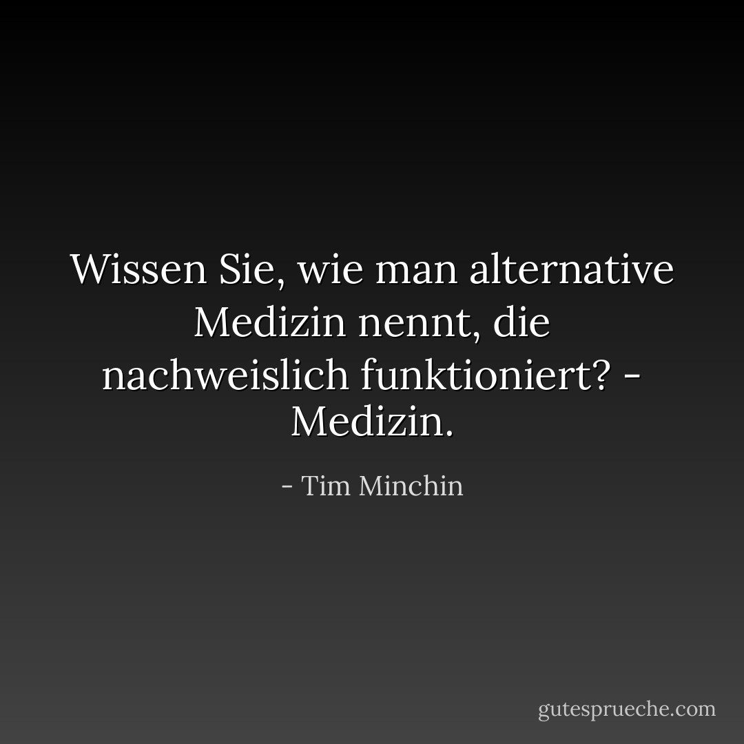 Wissen Sie, wie man alternative Medizin nennt, die nachweislich funktioniert? - Medizin. - Tim Minchin<