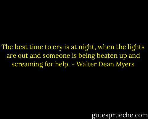 The best time to cry is at night, when the lights are out and someone is being beaten up and screaming for help. - Walter Dean Myers