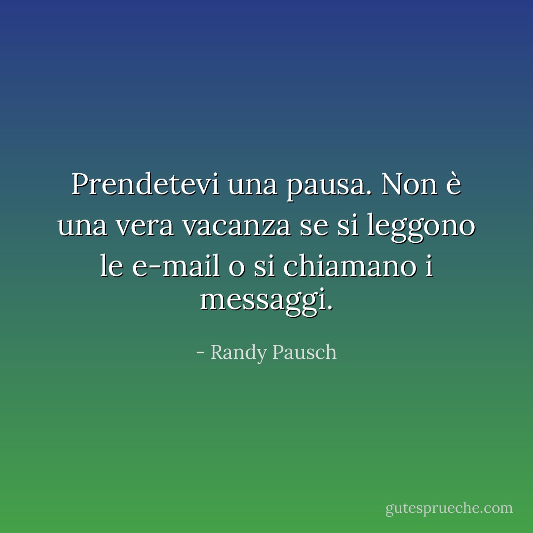 Prendetevi una pausa. Non è una vera vacanza se si leggono le e-mail o si chiamano i messaggi. - Randy Pausch