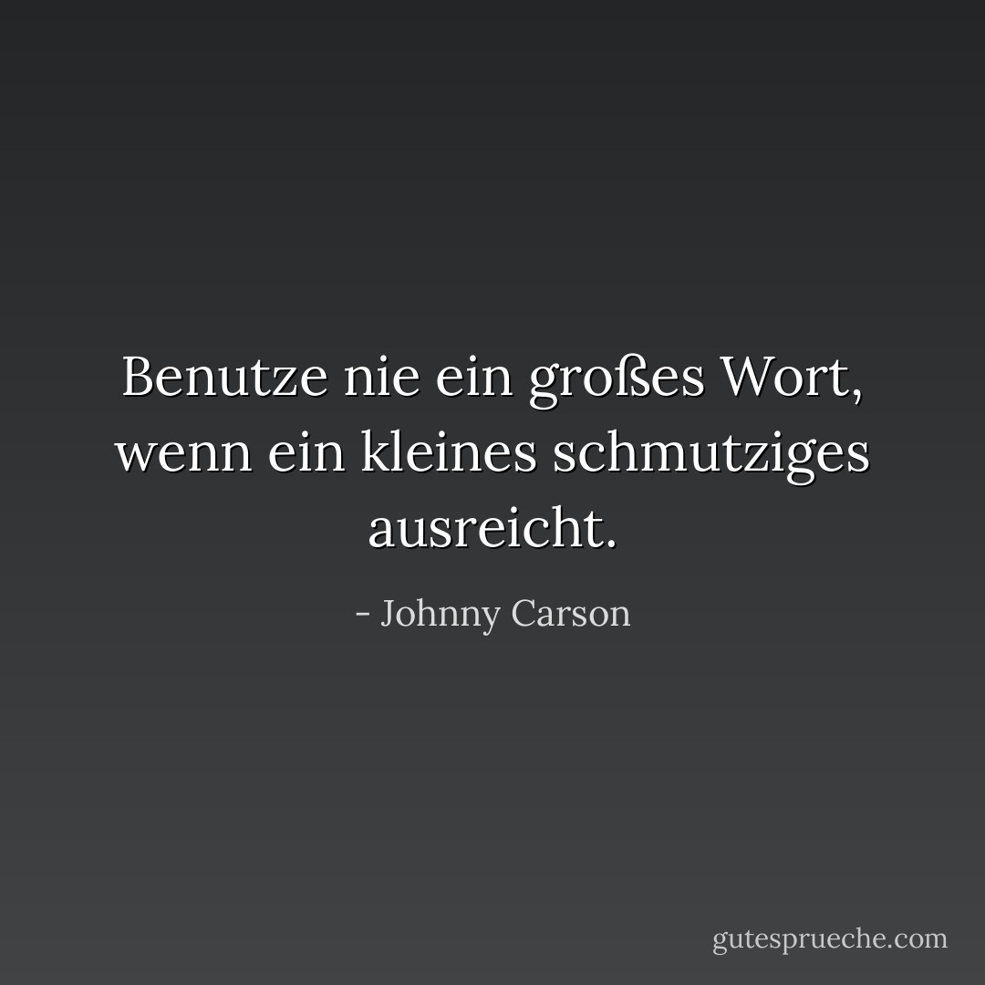 Benutze nie ein großes Wort, wenn ein kleines schmutziges ausreicht. - Johnny Carson<