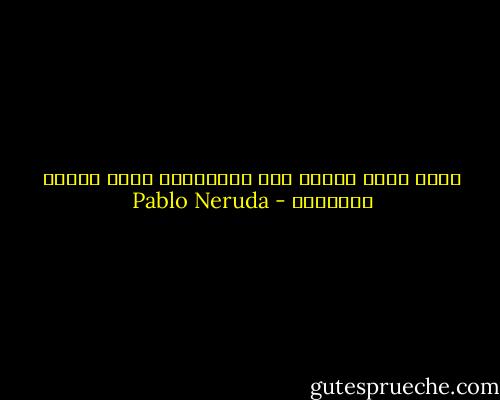 ربما ماتت خجلاً<br />تلك القطارات التي أضاعت طريقها؟ - Pablo Neruda