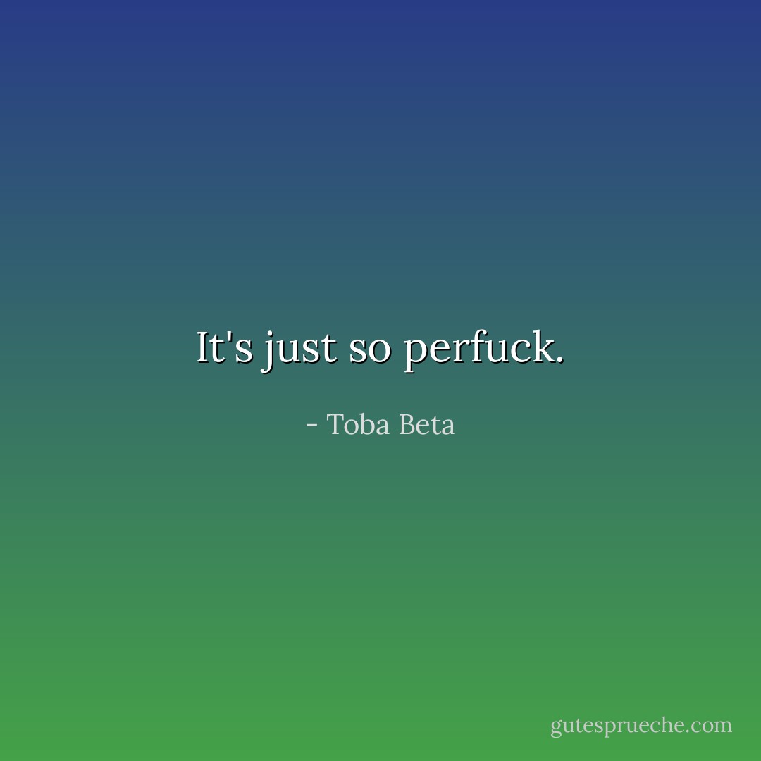 It's just so perfuck. - Toba Beta