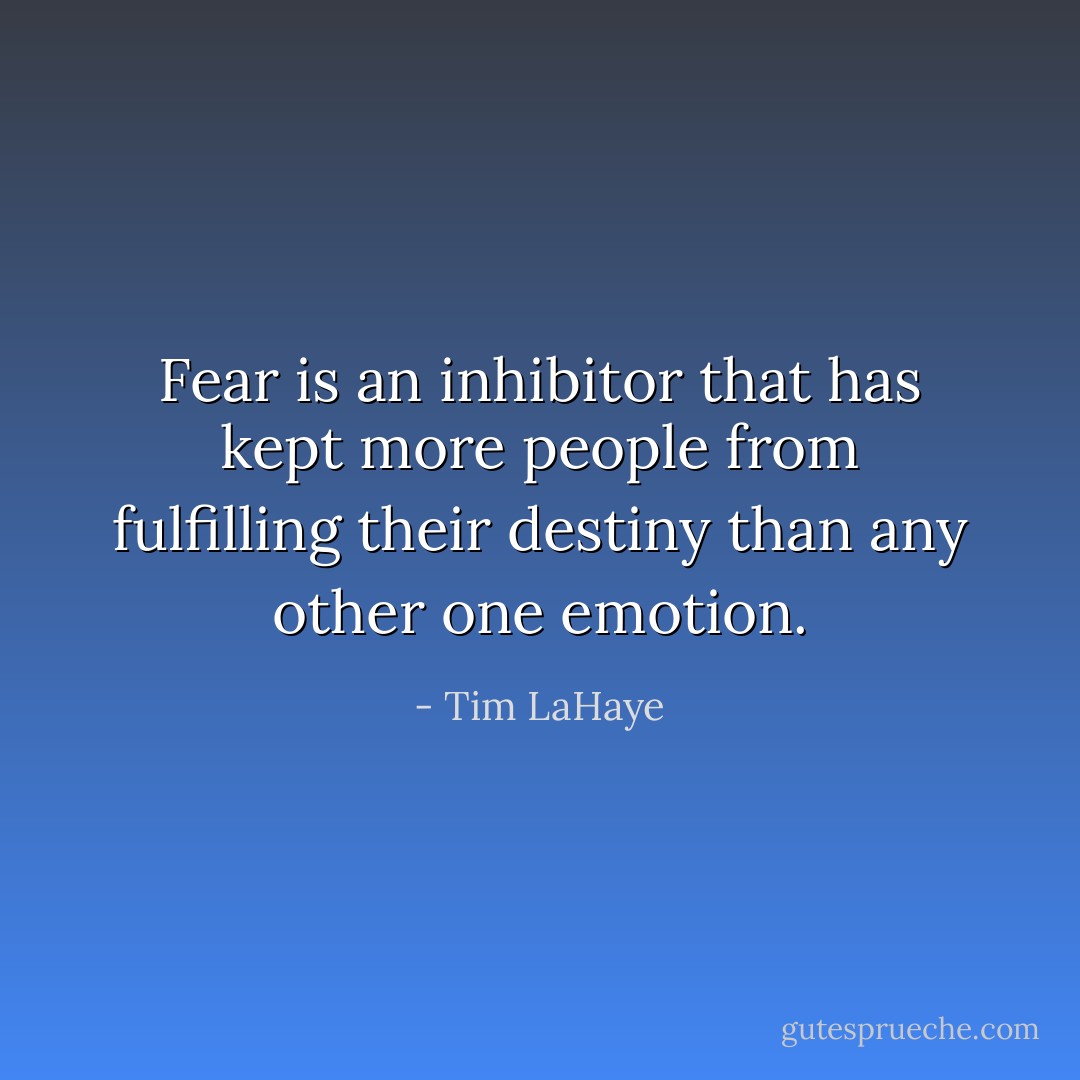 Fear is an inhibitor that has kept more people from fulfilling their destiny than any other one emotion. - Tim LaHaye