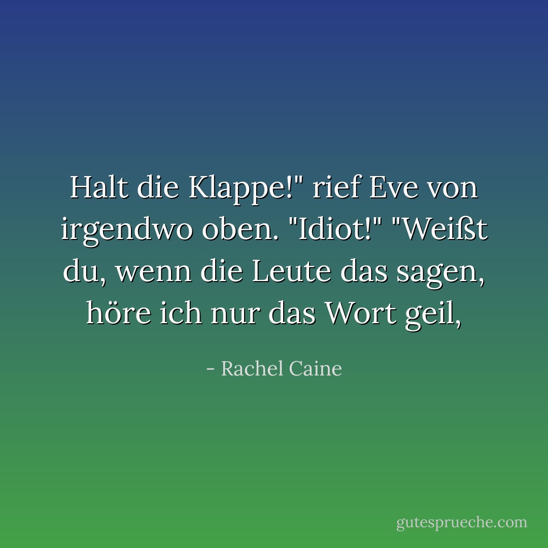 Halt die Klappe!" rief Eve von irgendwo oben. "Idiot!"<br />"Weißt du, wenn die Leute das sagen, höre ich nur das Wort geil, - Rachel Caine<