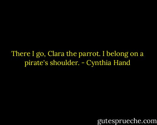 There I go, Clara the parrot. I belong on a pirate's shoulder. - Cynthia Hand