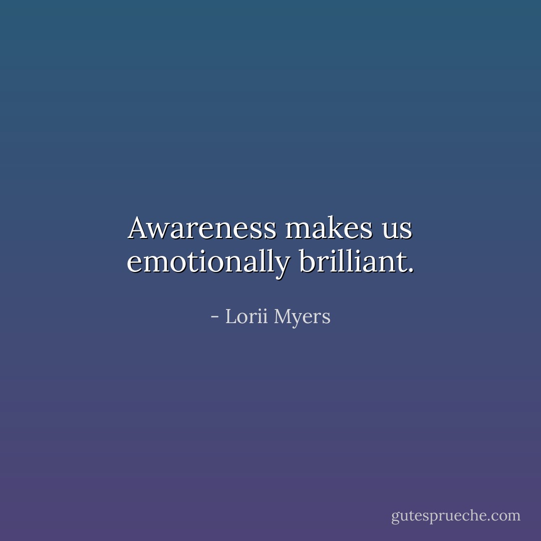 Awareness makes us emotionally brilliant. - Lorii Myers