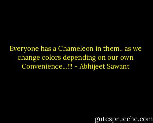 Everyone has a Chameleon in them.. as we change colors depending on our own Convenience...!!! - Abhijeet Sawant