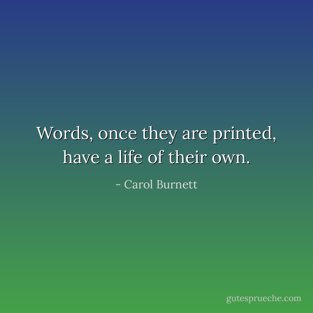 Words, once they are printed, have a life of their own. - Carol Burnett