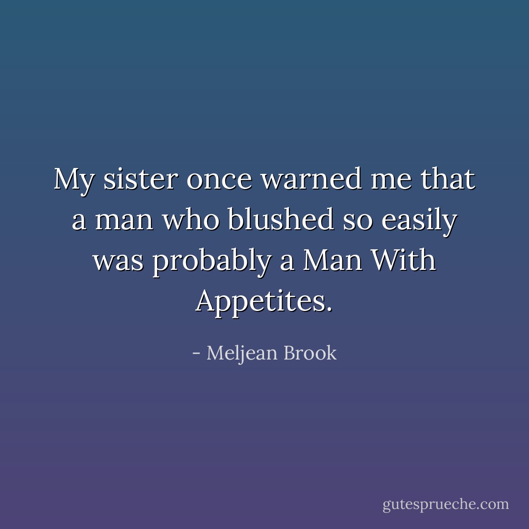 My sister once warned me that a man who blushed so easily was probably a <i>Man With Appetites.</i> - Meljean Brook