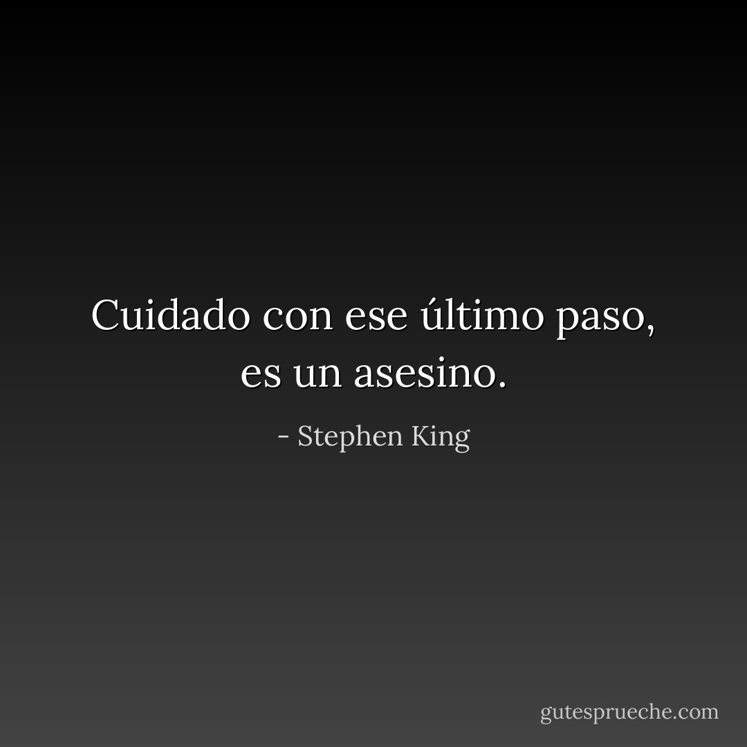Cuidado con ese último paso, es un asesino. - Stephen King
