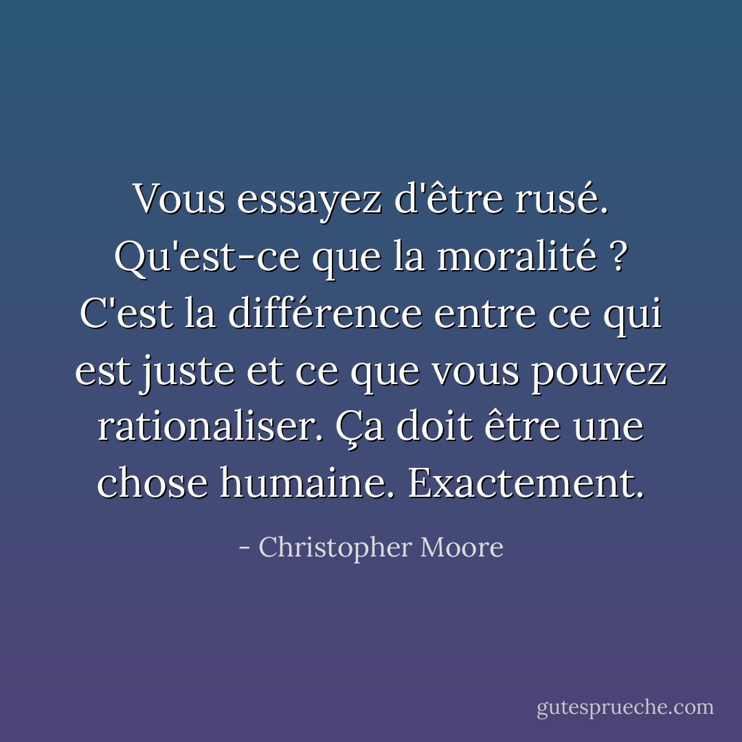 Vous essayez d'être rusé. Qu'est-ce que la moralité ? C'est la différence entre ce qui est juste et ce que vous pouvez rationaliser. Ça doit être une chose humaine. Exactement. - Christopher Moore