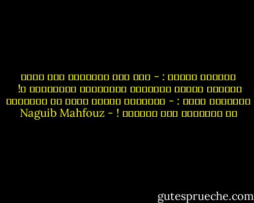ويوماً سألته :<br />- إذا كان الإسلام كما تقول فلماذا تزدحم الطرقات بالفقراء والجهلاء ؟!<br /><br />فأجابني بأسى :<br />- الإسلام اليوم قابع في الجوامع لا يتعداها إلى الخارج ! - Naguib Mahfouz