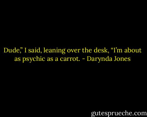 Dude,” I said, leaning over the desk, “I’m about as psychic as a carrot. - Darynda Jones