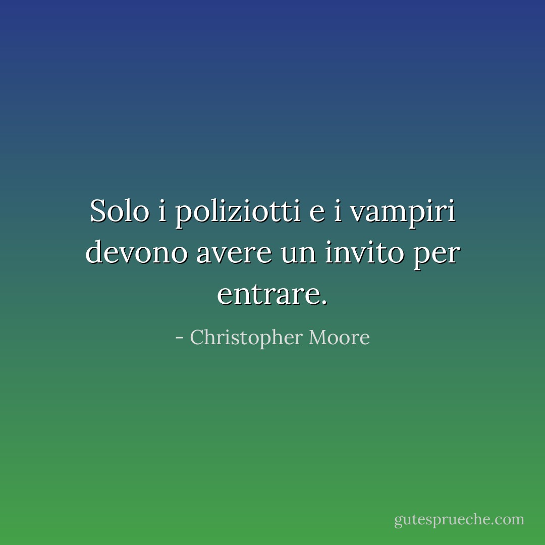 Solo i poliziotti e i vampiri devono avere un invito per entrare. - Christopher Moore