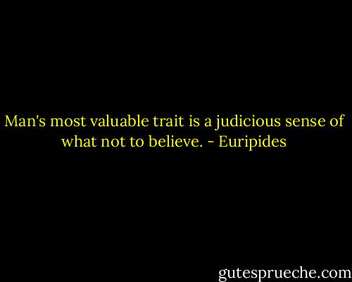 Man's most valuable trait is a judicious sense of what not to believe. - Euripides