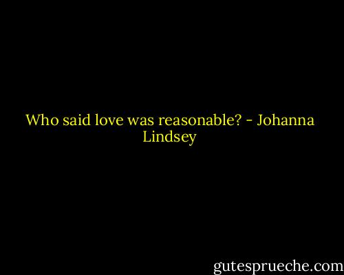 Who said love was reasonable? - Johanna Lindsey