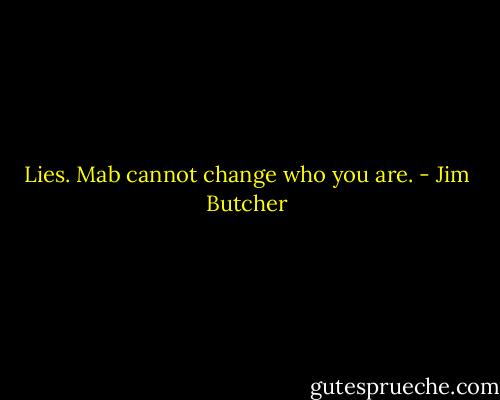 Lies. Mab cannot change who you are. - Jim Butcher
