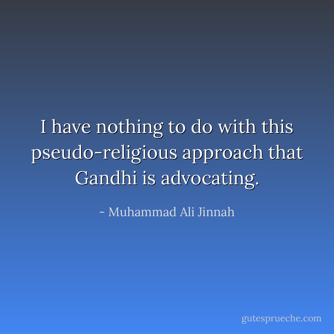 I have nothing to do with this pseudo-religious approach that Gandhi is advocating. - Muhammad Ali Jinnah
