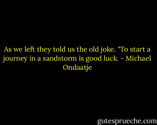 As we left they told us the old joke. "To start a journey in a sandstorm is good luck. - Michael Ondaatje