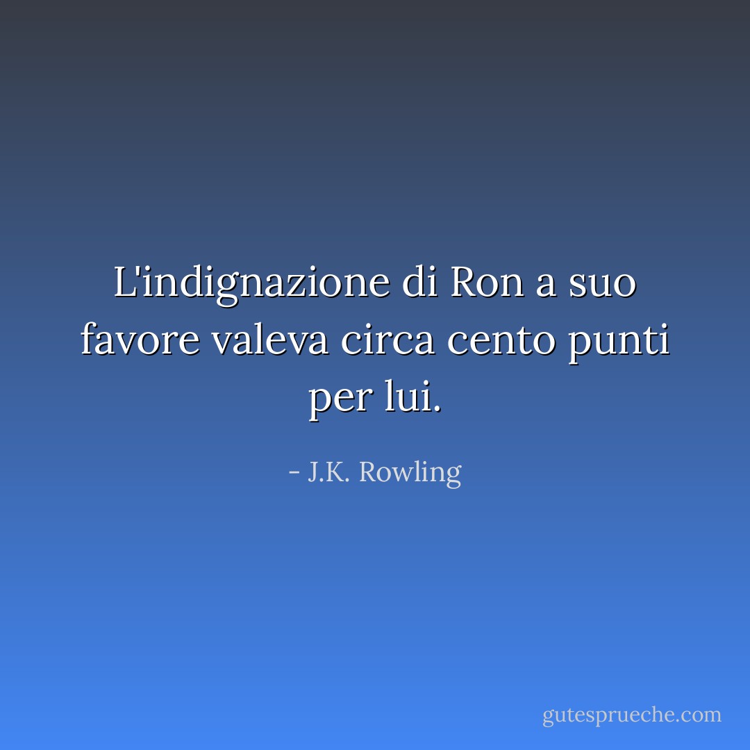 L'indignazione di Ron a suo favore valeva circa cento punti per lui. - J.K. Rowling