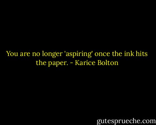 You are no longer 'aspiring' once the ink hits the paper. - Karice Bolton
