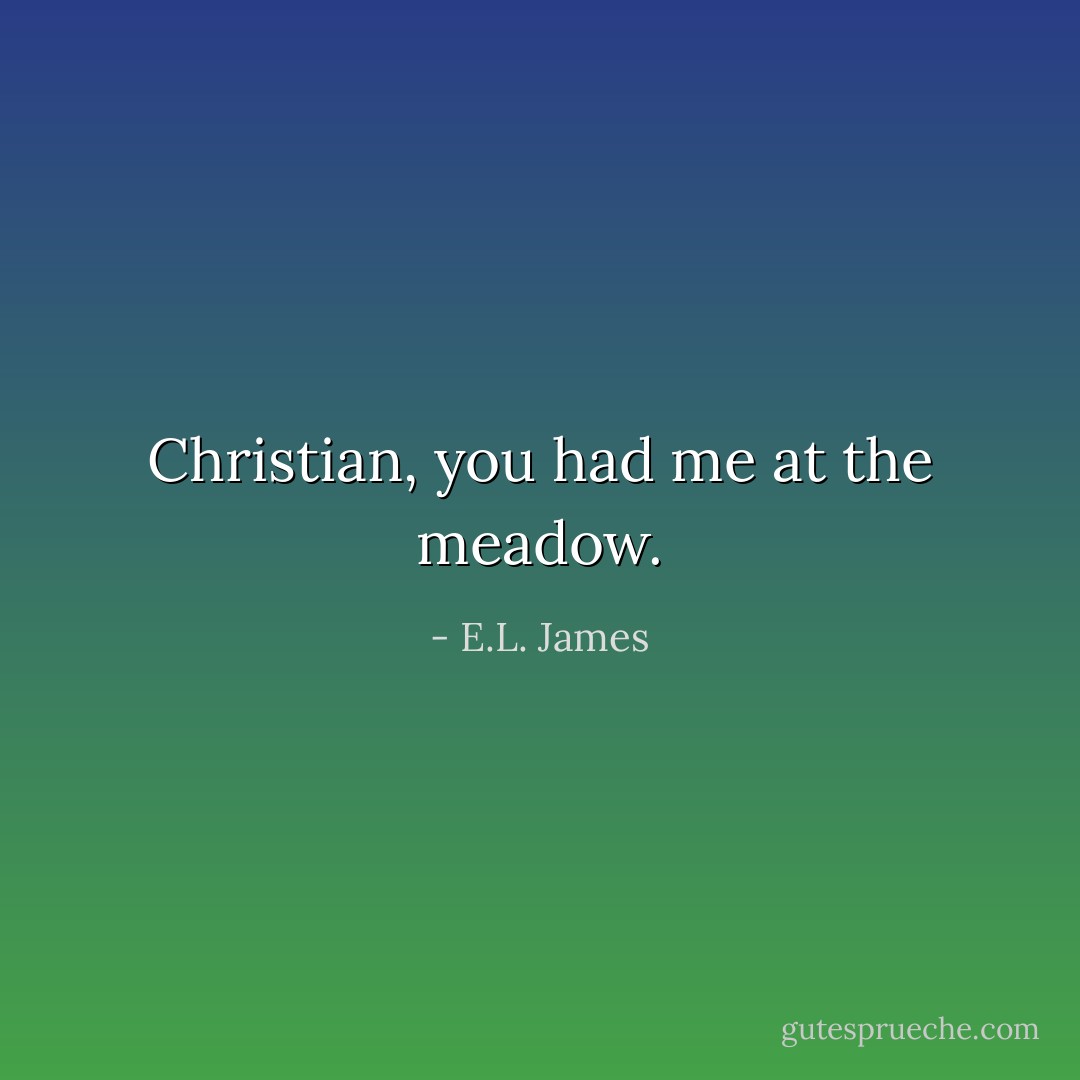 Christian, you had me at the meadow. - E.L. James