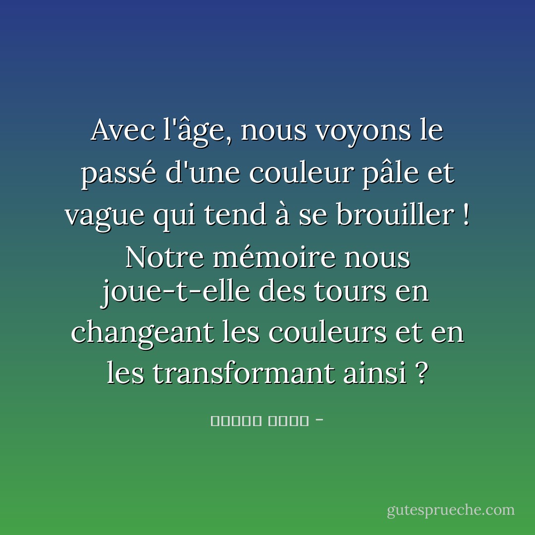 Avec l'âge, nous voyons le passé d'une couleur pâle et vague qui tend à se brouiller ! Notre mémoire nous joue-t-elle des tours en changeant les couleurs et en les transformant ainsi ? - ساميه جلابي