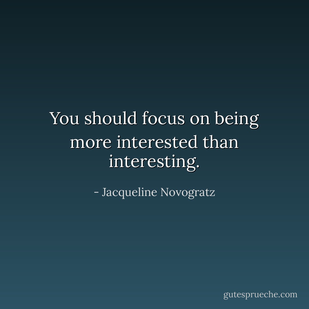 You should focus on being more interested than interesting. - Jacqueline Novogratz