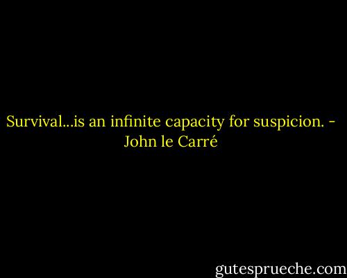 Survival...is an infinite capacity for suspicion. - John le Carré