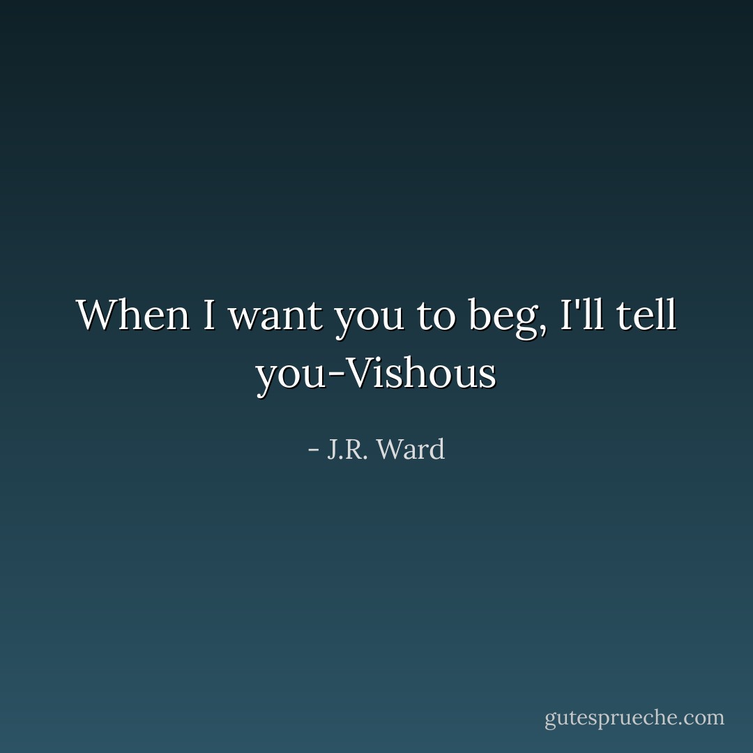 When I want you to beg, I'll tell you-Vishous - J.R. Ward