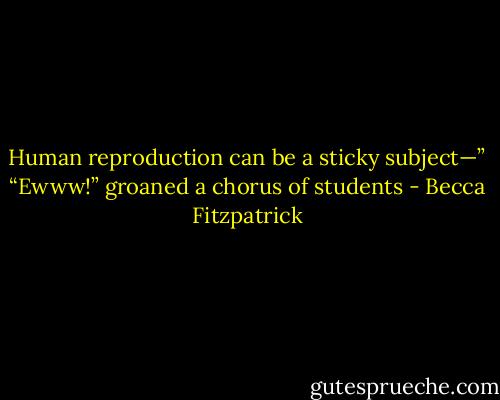 Human reproduction can be a sticky<br />subject—”<br />“Ewww!” groaned a chorus of students - Becca Fitzpatrick