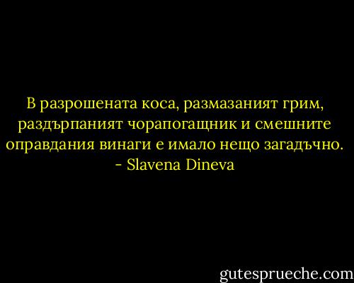 В разрошената коса, размазаният грим, раздърпаният чорапогащник и смешните оправдания винаги е имало нещо загадъчно. - Slavena Dineva