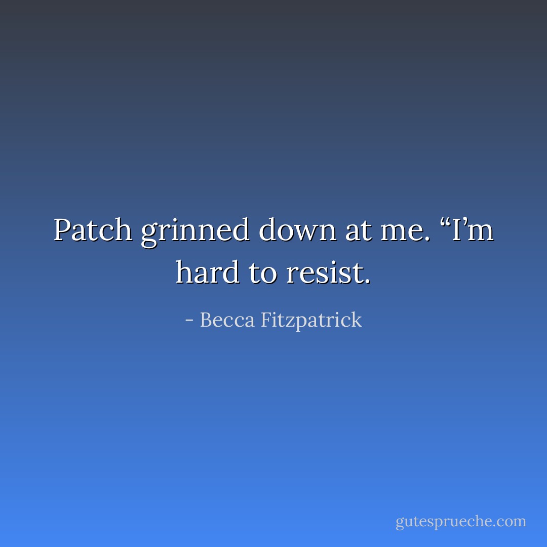 Patch grinned down at me. “I’m hard to resist. - Becca Fitzpatrick