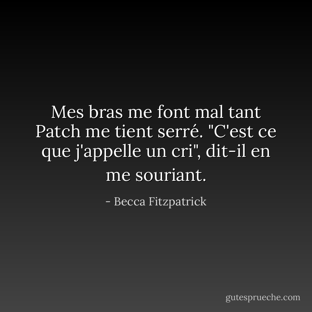 Mes bras me font mal tant Patch me tient serré. "C'est ce que j'appelle un cri", dit-il en me souriant. - Becca Fitzpatrick