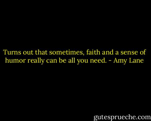 Turns out that sometimes, faith and a sense of humor really can be all you need. - Amy Lane