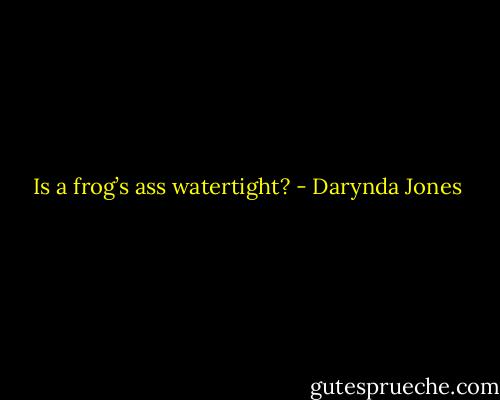 Is a frog’s ass watertight? - Darynda Jones