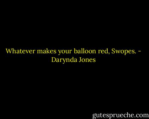 Whatever makes your balloon red, Swopes. - Darynda Jones