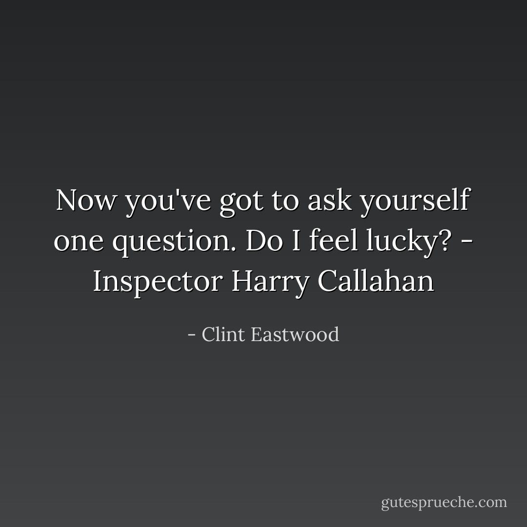 Now you've got to ask yourself one question. Do I feel lucky? - Inspector Harry Callahan - Clint Eastwood