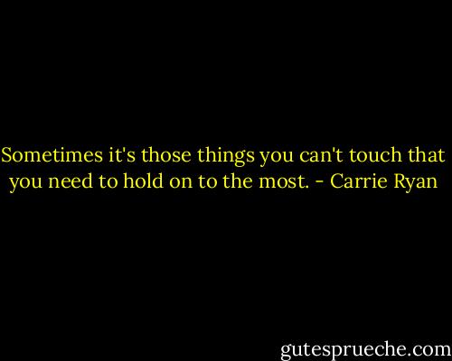 Sometimes it's those things you can't touch that you need to hold on to the most. - Carrie Ryan