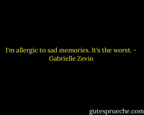 I'm allergic to sad memories. It's the worst. - Gabrielle Zevin