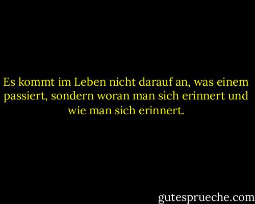 Es kommt im Leben nicht darauf an, was einem passiert, sondern woran man sich erinnert und wie man sich erinnert. - Gabriel García Márquez<
